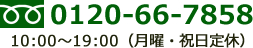 0120-66-7858　10:00～19:00（月曜・祝日定休）